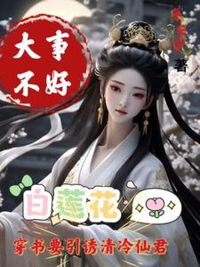 大事不好白莲花要引诱清冷仙君百度