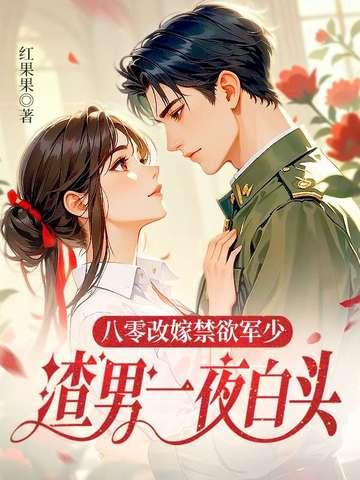 八零改嫁禁欲军少渣男一夜白头江满月
