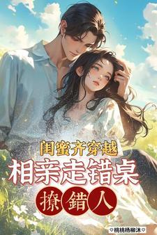 闺蜜齐穿越，相亲走错桌，撩错人